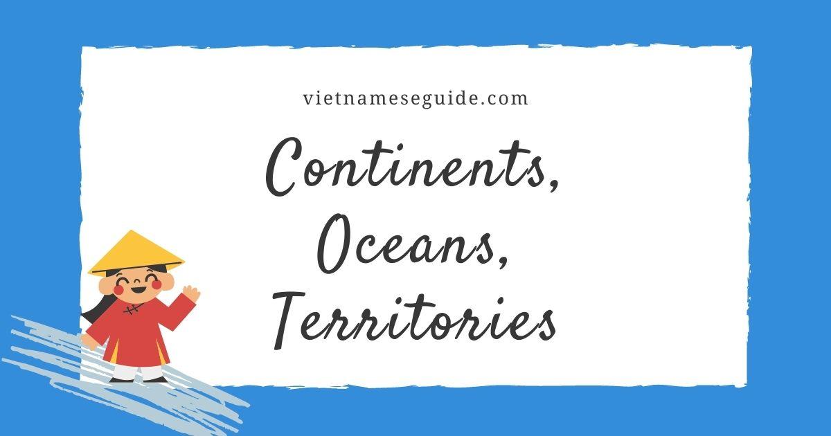 Essential Vietnamese Vocabulary For Continents, Oceans & Territories